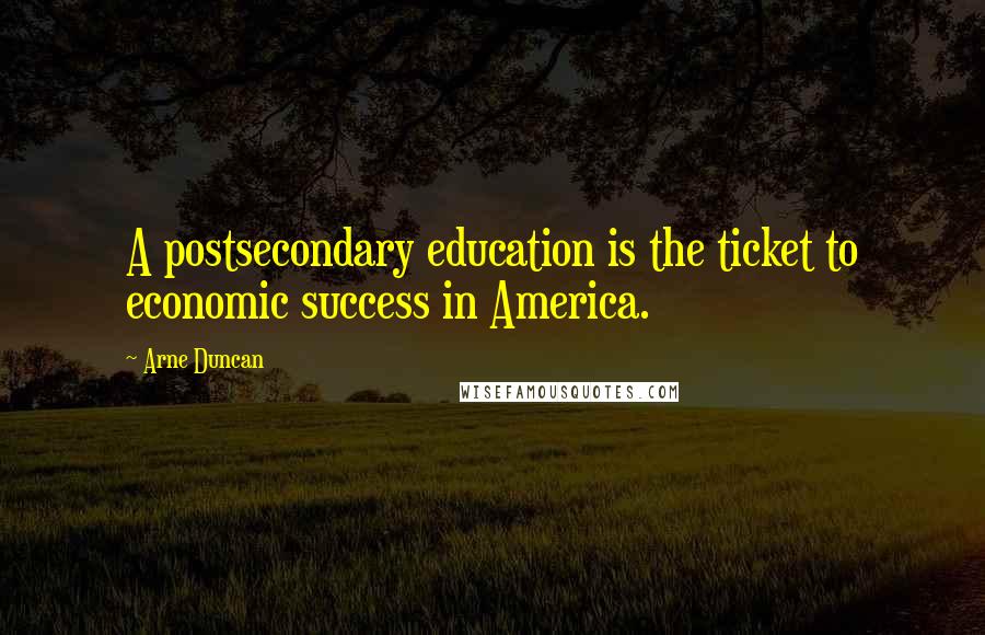 Arne Duncan Quotes: A postsecondary education is the ticket to economic success in America.