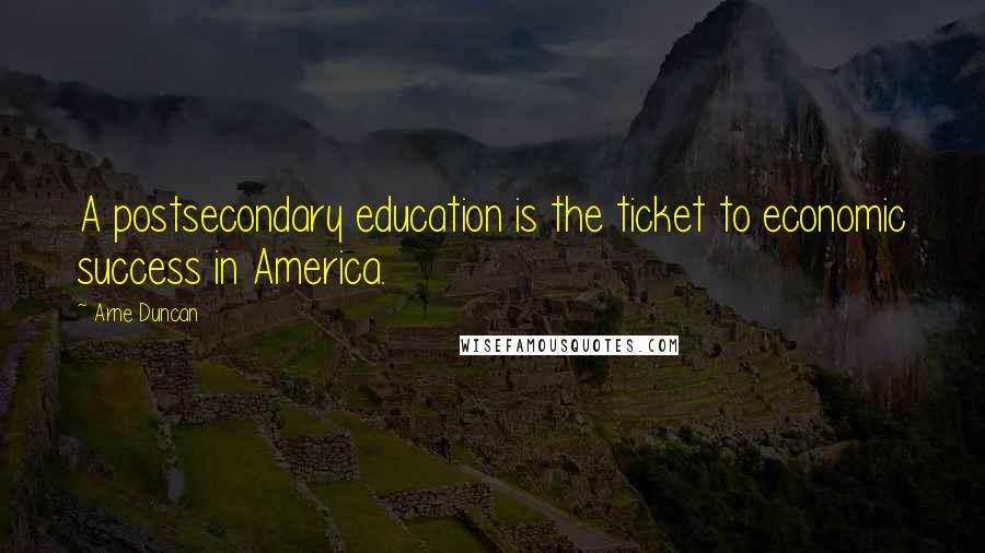 Arne Duncan Quotes: A postsecondary education is the ticket to economic success in America.