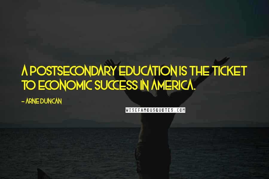 Arne Duncan Quotes: A postsecondary education is the ticket to economic success in America.