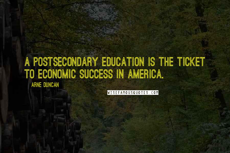 Arne Duncan Quotes: A postsecondary education is the ticket to economic success in America.