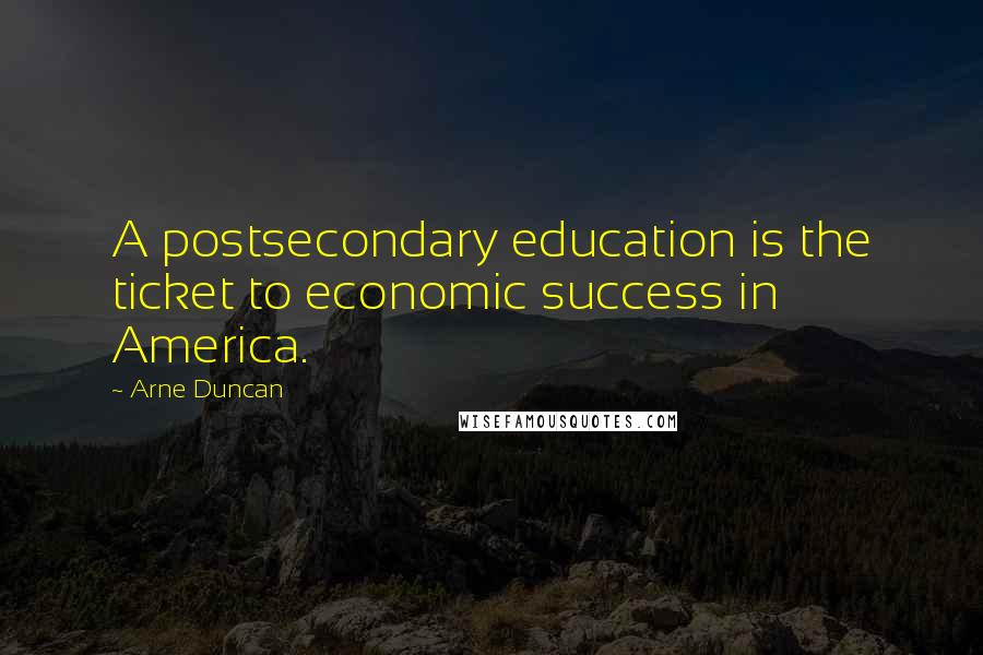 Arne Duncan Quotes: A postsecondary education is the ticket to economic success in America.