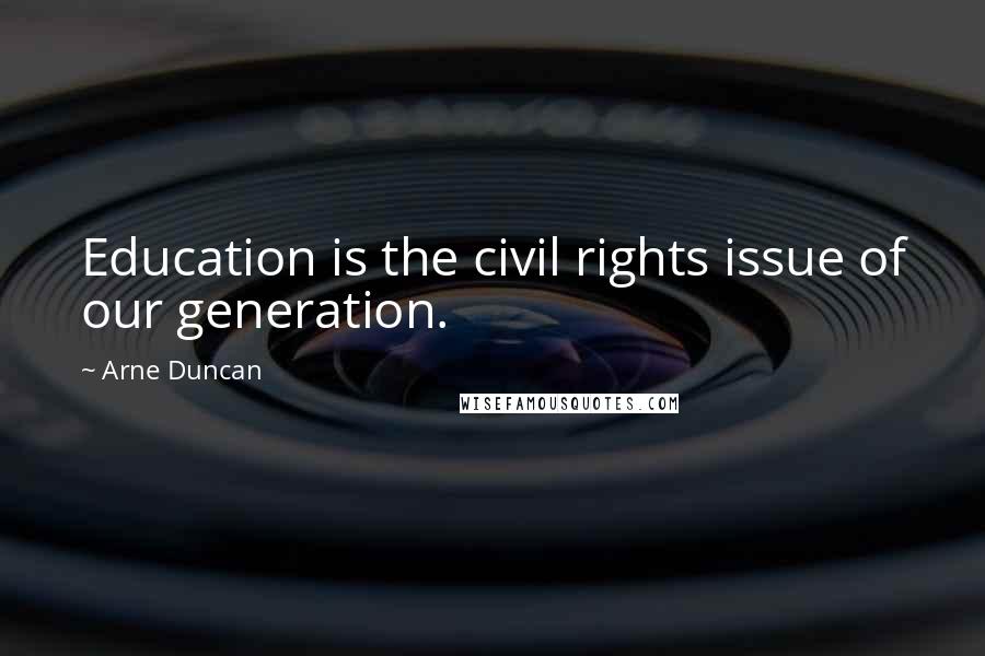 Arne Duncan Quotes: Education is the civil rights issue of our generation.