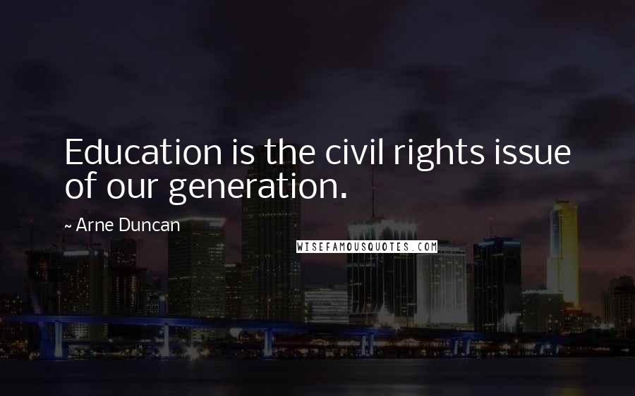 Arne Duncan Quotes: Education is the civil rights issue of our generation.