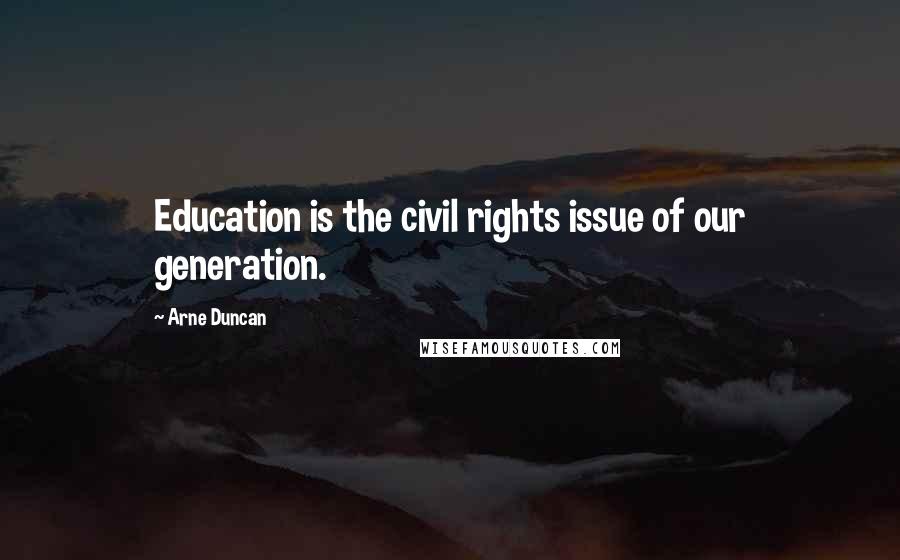 Arne Duncan Quotes: Education is the civil rights issue of our generation.