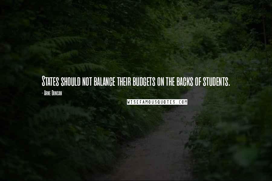 Arne Duncan Quotes: States should not balance their budgets on the backs of students.