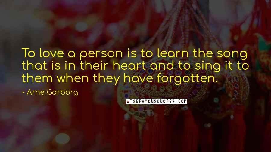 Arne Garborg Quotes: To love a person is to learn the song that is in their heart and to sing it to them when they have forgotten.