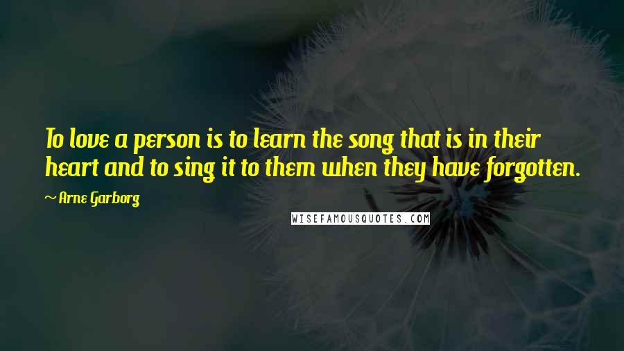 Arne Garborg Quotes: To love a person is to learn the song that is in their heart and to sing it to them when they have forgotten.