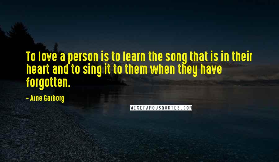 Arne Garborg Quotes: To love a person is to learn the song that is in their heart and to sing it to them when they have forgotten.