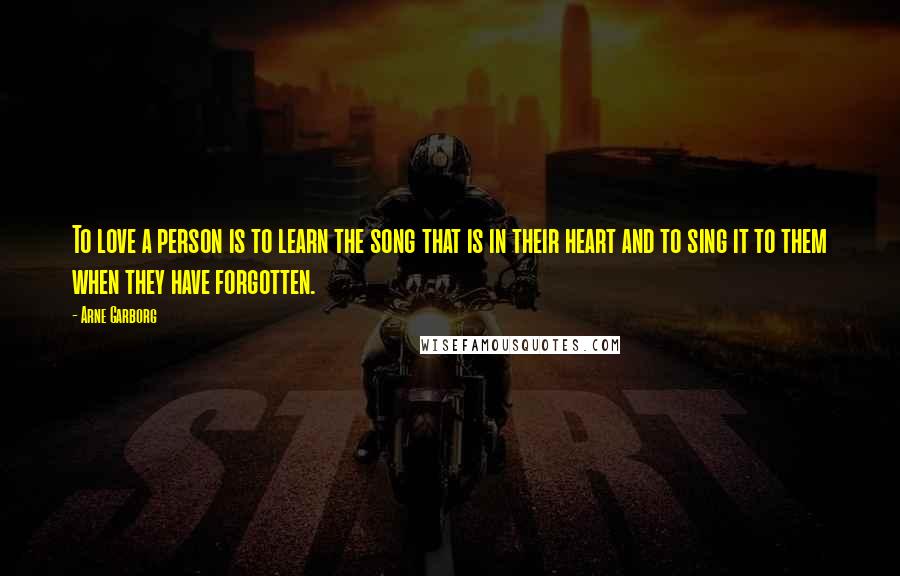 Arne Garborg Quotes: To love a person is to learn the song that is in their heart and to sing it to them when they have forgotten.