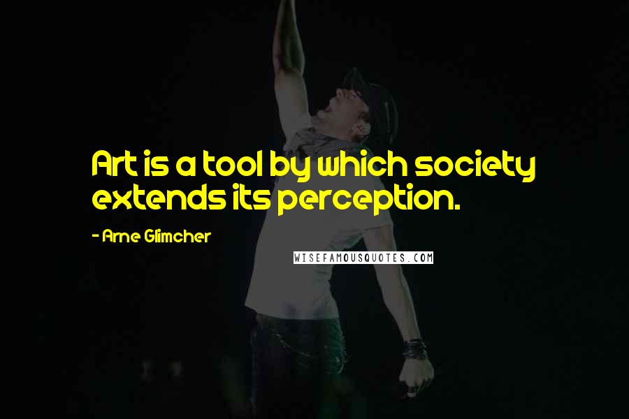 Arne Glimcher Quotes: Art is a tool by which society extends its perception.
