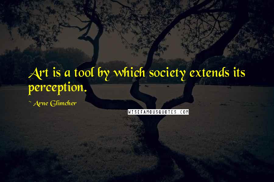 Arne Glimcher Quotes: Art is a tool by which society extends its perception.