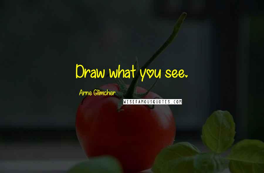 Arne Glimcher Quotes: Draw what you see.