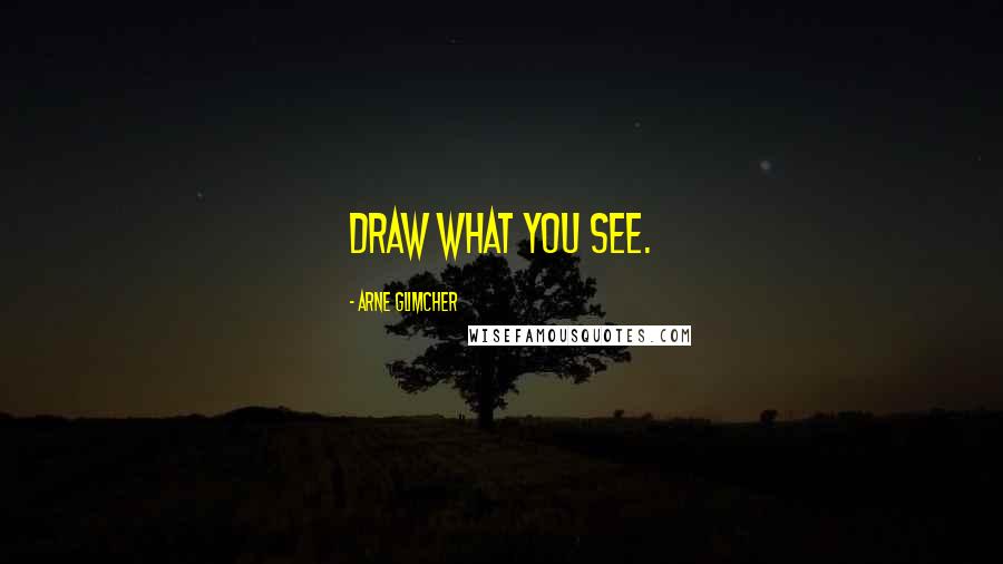 Arne Glimcher Quotes: Draw what you see.