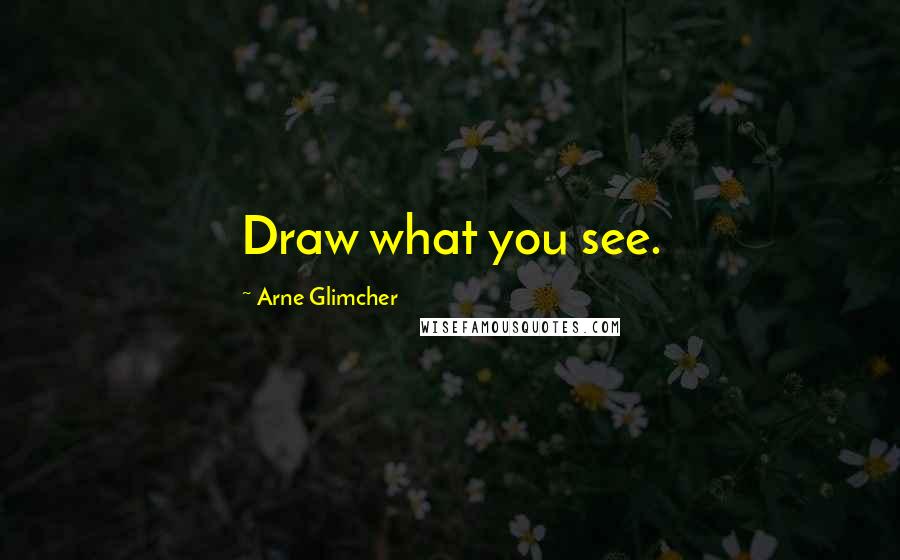 Arne Glimcher Quotes: Draw what you see.