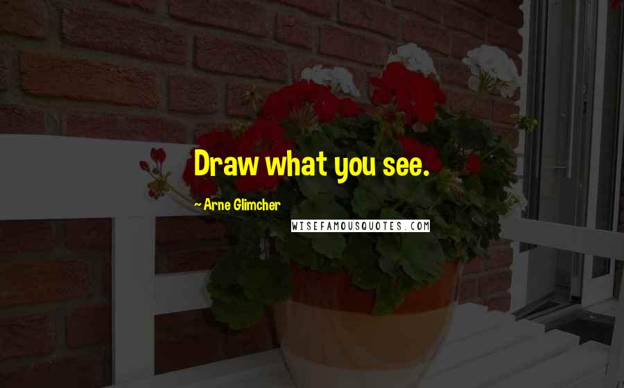 Arne Glimcher Quotes: Draw what you see.