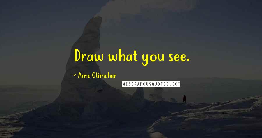 Arne Glimcher Quotes: Draw what you see.