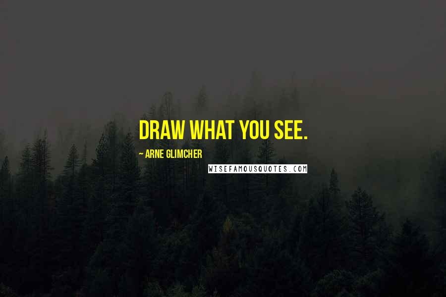 Arne Glimcher Quotes: Draw what you see.