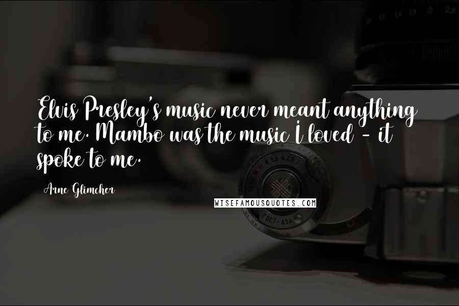 Arne Glimcher Quotes: Elvis Presley's music never meant anything to me. Mambo was the music I loved - it spoke to me.