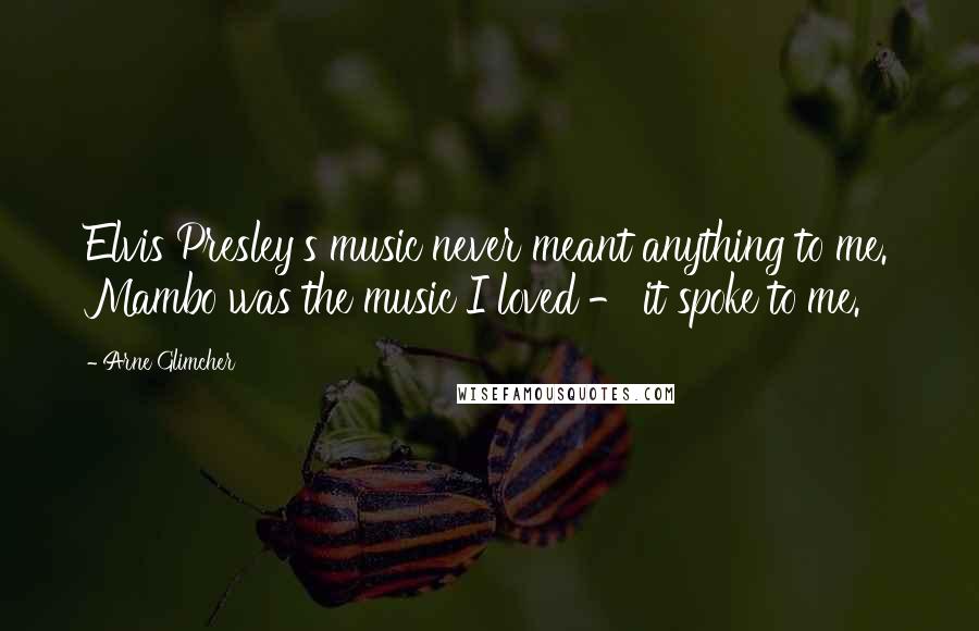Arne Glimcher Quotes: Elvis Presley's music never meant anything to me. Mambo was the music I loved - it spoke to me.