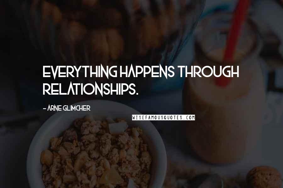 Arne Glimcher Quotes: Everything happens through relationships.