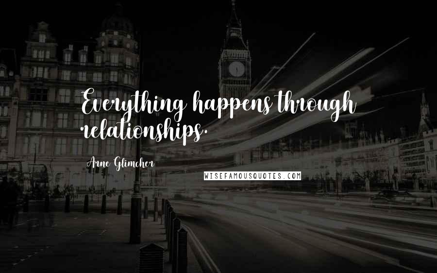 Arne Glimcher Quotes: Everything happens through relationships.