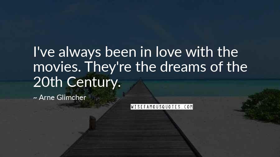 Arne Glimcher Quotes: I've always been in love with the movies. They're the dreams of the 20th Century.