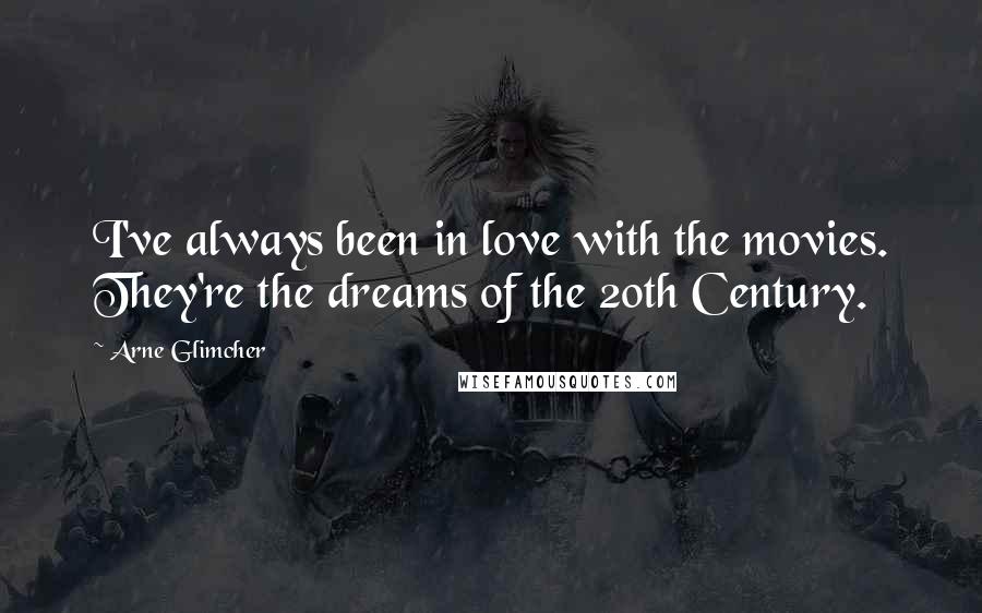 Arne Glimcher Quotes: I've always been in love with the movies. They're the dreams of the 20th Century.