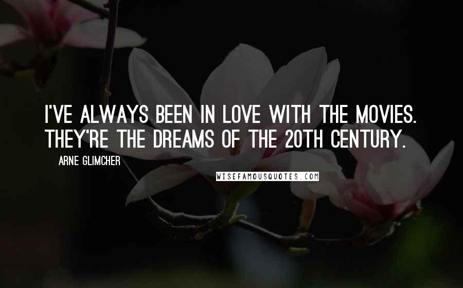 Arne Glimcher Quotes: I've always been in love with the movies. They're the dreams of the 20th Century.
