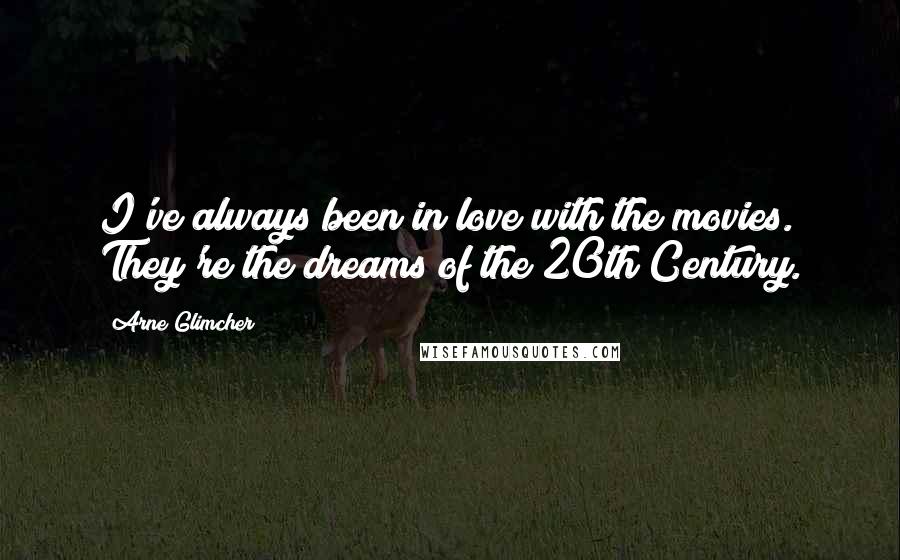 Arne Glimcher Quotes: I've always been in love with the movies. They're the dreams of the 20th Century.
