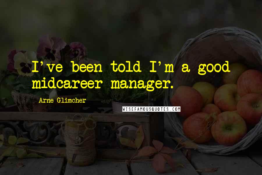 Arne Glimcher Quotes: I've been told I'm a good midcareer manager.