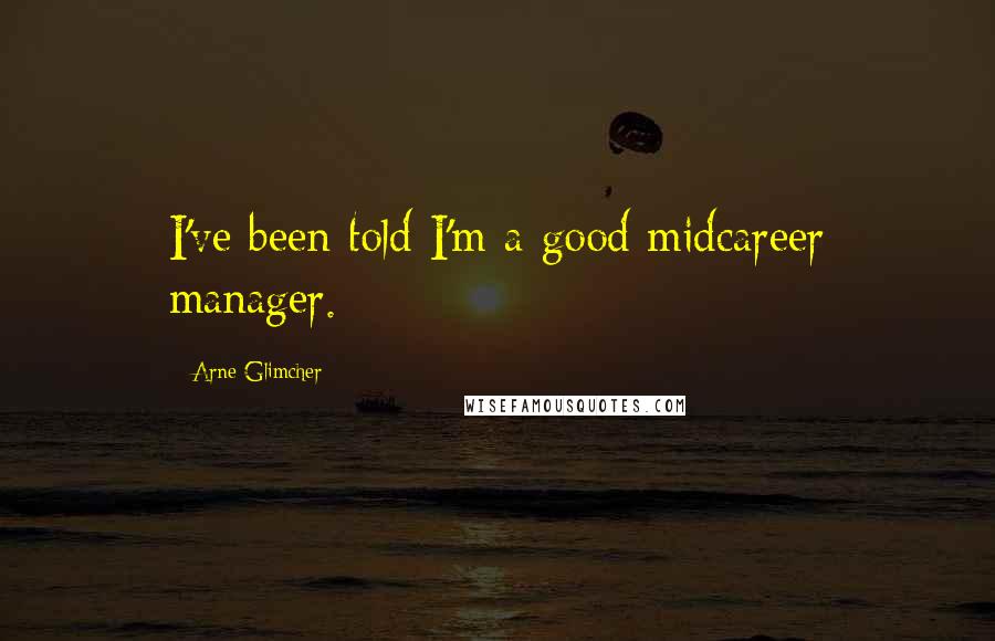 Arne Glimcher Quotes: I've been told I'm a good midcareer manager.