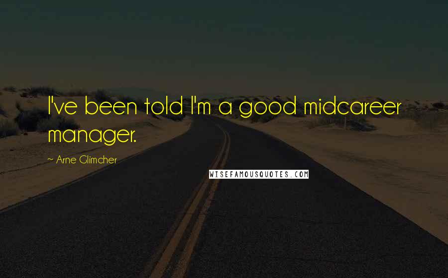 Arne Glimcher Quotes: I've been told I'm a good midcareer manager.