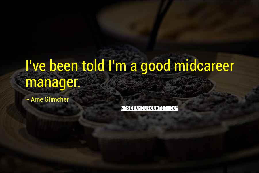 Arne Glimcher Quotes: I've been told I'm a good midcareer manager.