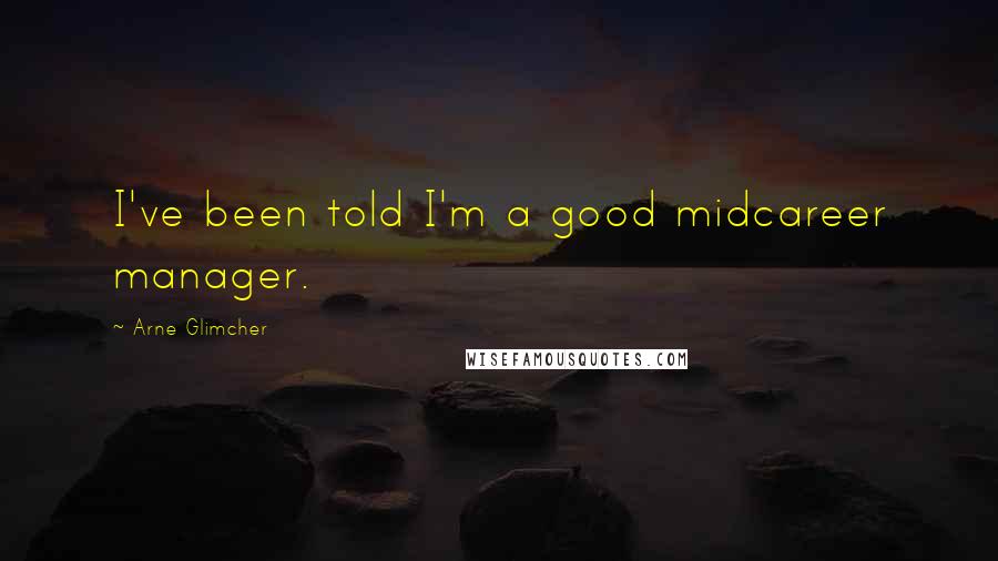 Arne Glimcher Quotes: I've been told I'm a good midcareer manager.