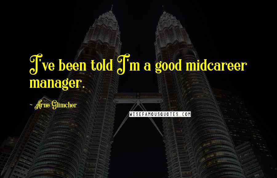 Arne Glimcher Quotes: I've been told I'm a good midcareer manager.