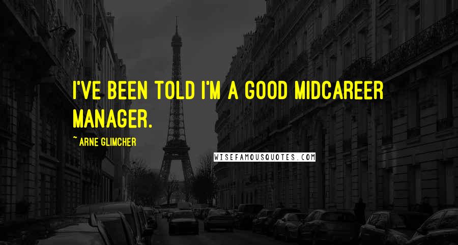 Arne Glimcher Quotes: I've been told I'm a good midcareer manager.