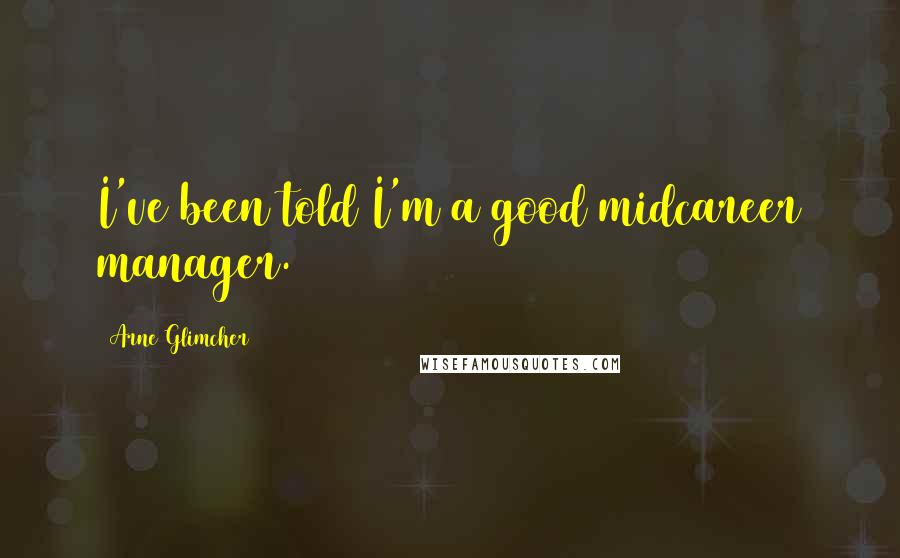 Arne Glimcher Quotes: I've been told I'm a good midcareer manager.