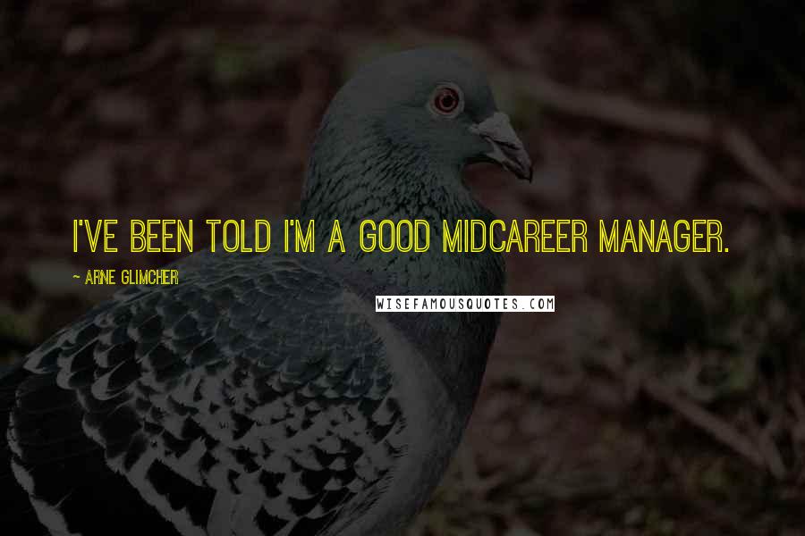 Arne Glimcher Quotes: I've been told I'm a good midcareer manager.