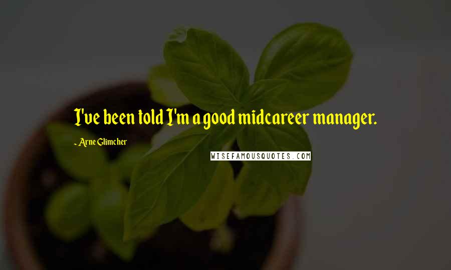 Arne Glimcher Quotes: I've been told I'm a good midcareer manager.