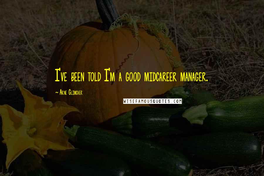 Arne Glimcher Quotes: I've been told I'm a good midcareer manager.