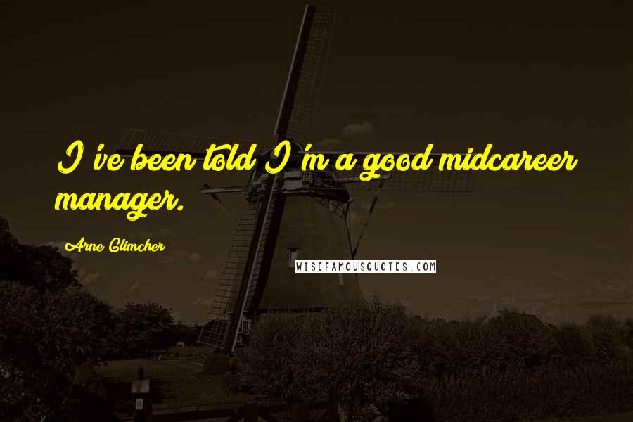 Arne Glimcher Quotes: I've been told I'm a good midcareer manager.