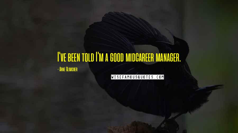 Arne Glimcher Quotes: I've been told I'm a good midcareer manager.