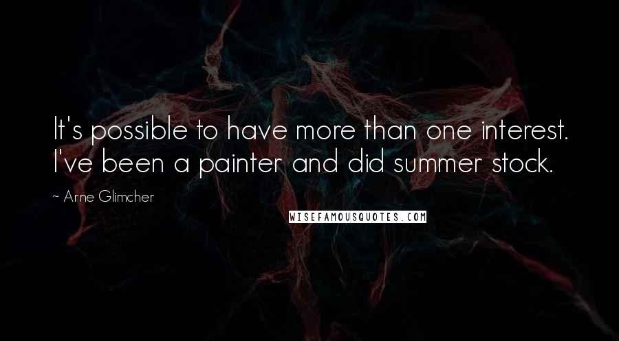 Arne Glimcher Quotes: It's possible to have more than one interest. I've been a painter and did summer stock.