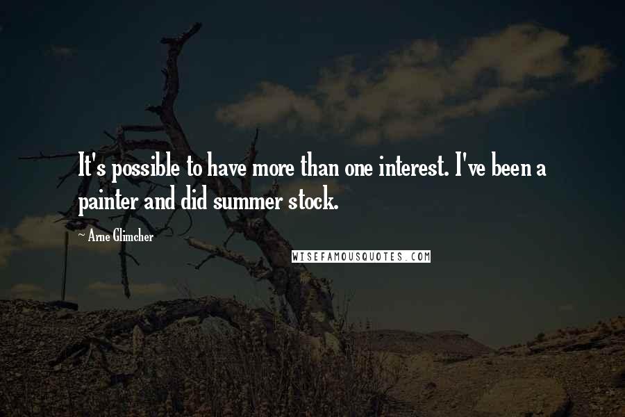 Arne Glimcher Quotes: It's possible to have more than one interest. I've been a painter and did summer stock.