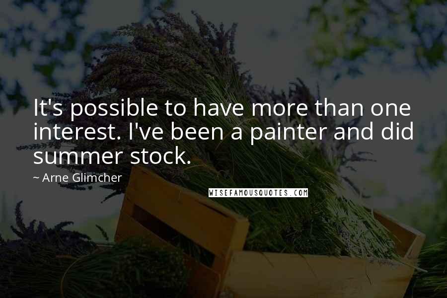 Arne Glimcher Quotes: It's possible to have more than one interest. I've been a painter and did summer stock.