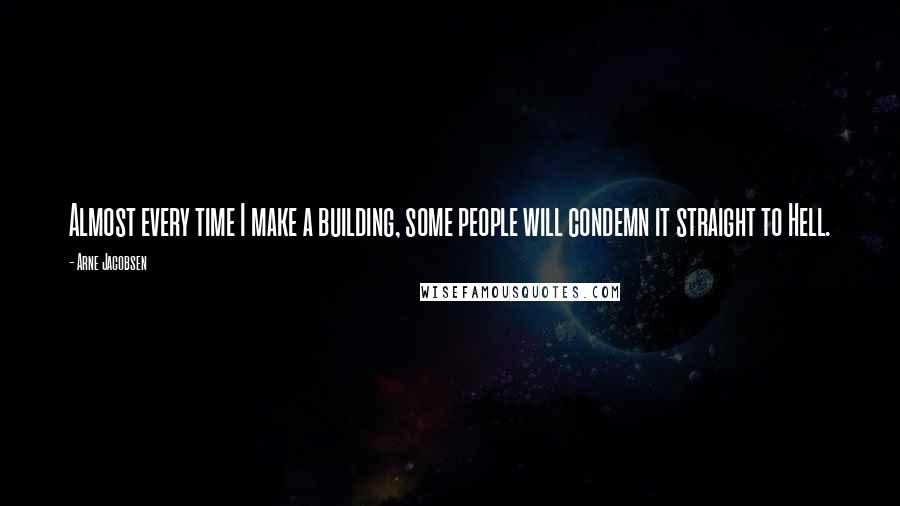 Arne Jacobsen Quotes: Almost every time I make a building, some people will condemn it straight to Hell.