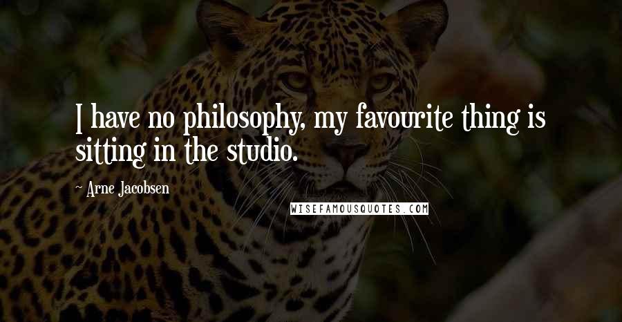 Arne Jacobsen Quotes: I have no philosophy, my favourite thing is sitting in the studio.