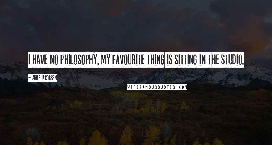 Arne Jacobsen Quotes: I have no philosophy, my favourite thing is sitting in the studio.