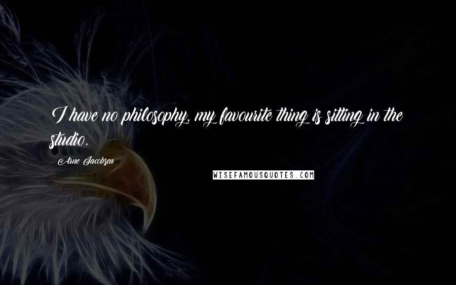 Arne Jacobsen Quotes: I have no philosophy, my favourite thing is sitting in the studio.
