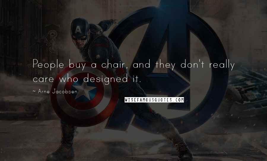 Arne Jacobsen Quotes: People buy a chair, and they don't really care who designed it.